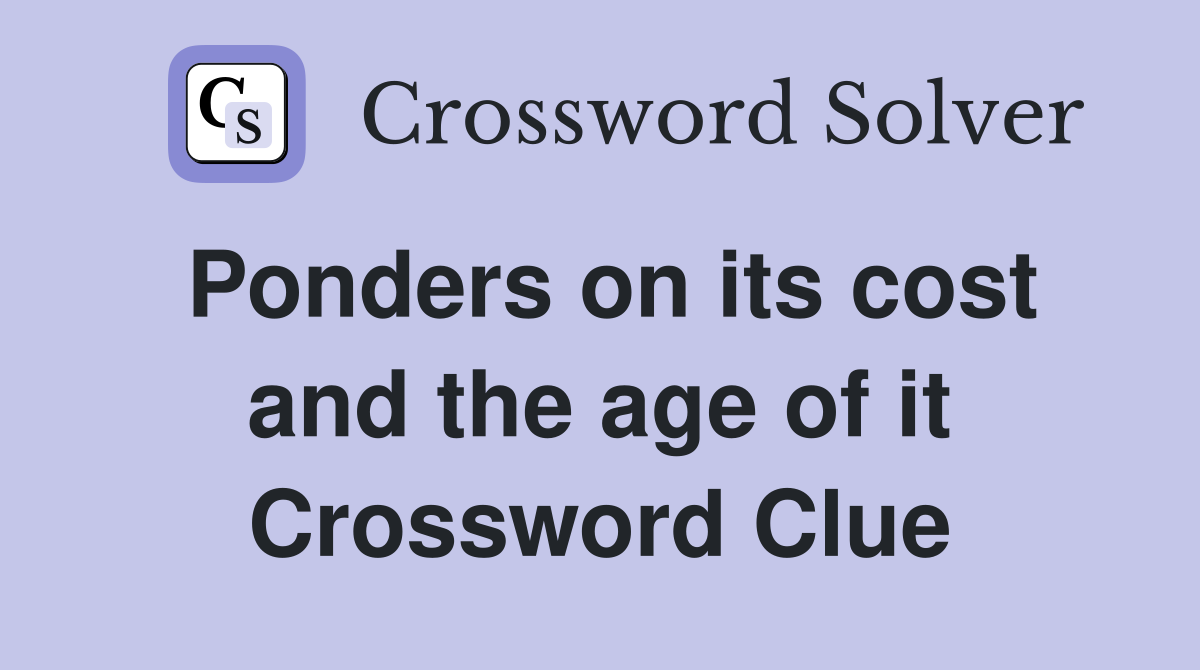 Ponders on its cost and the age of it Crossword Clue