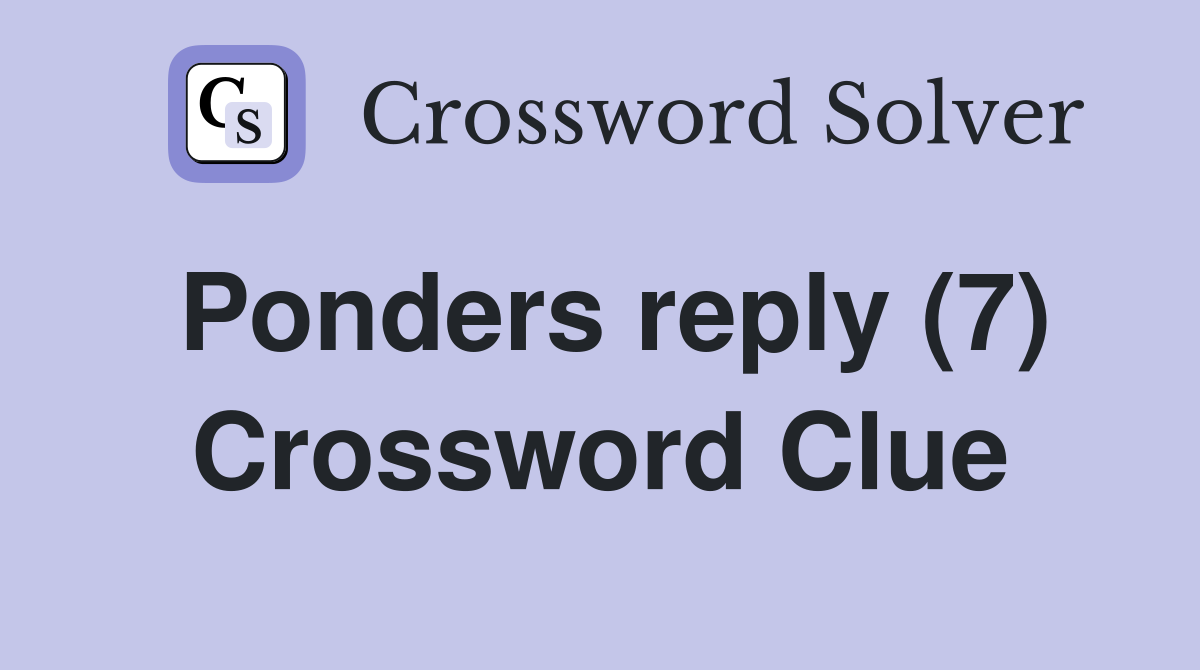 Ponders reply (7) Crossword Clue