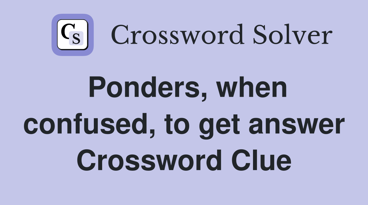 Ponders, when confused, to get answer Crossword Clue