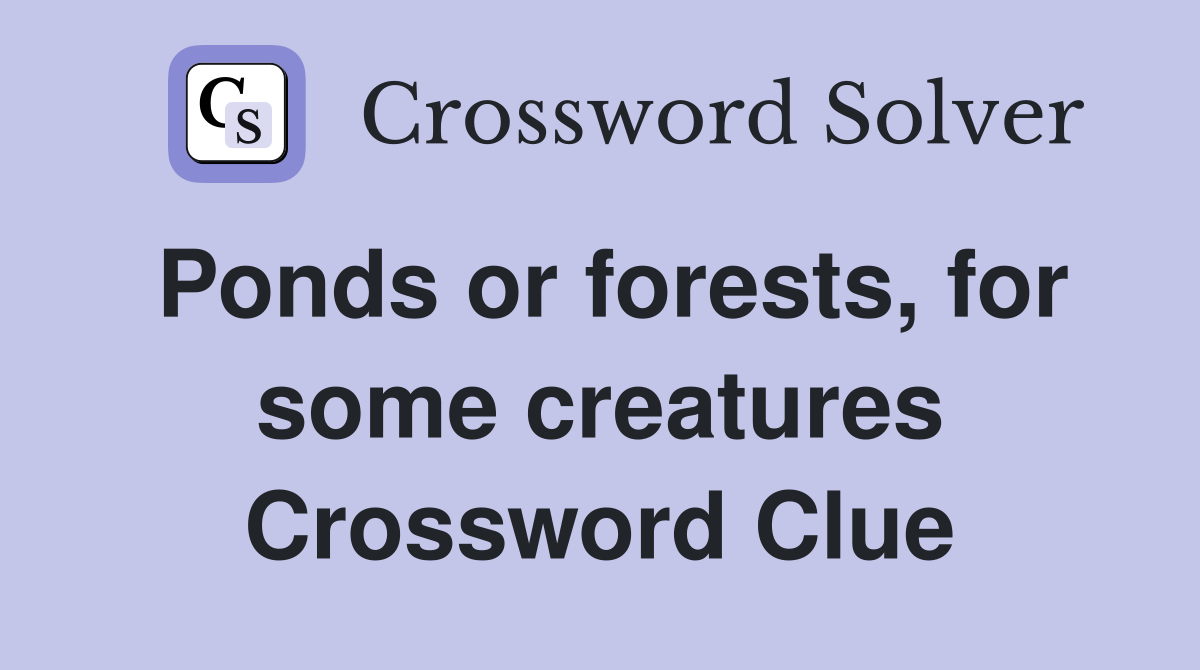 Ponds or forests, for some creatures Crossword Clue