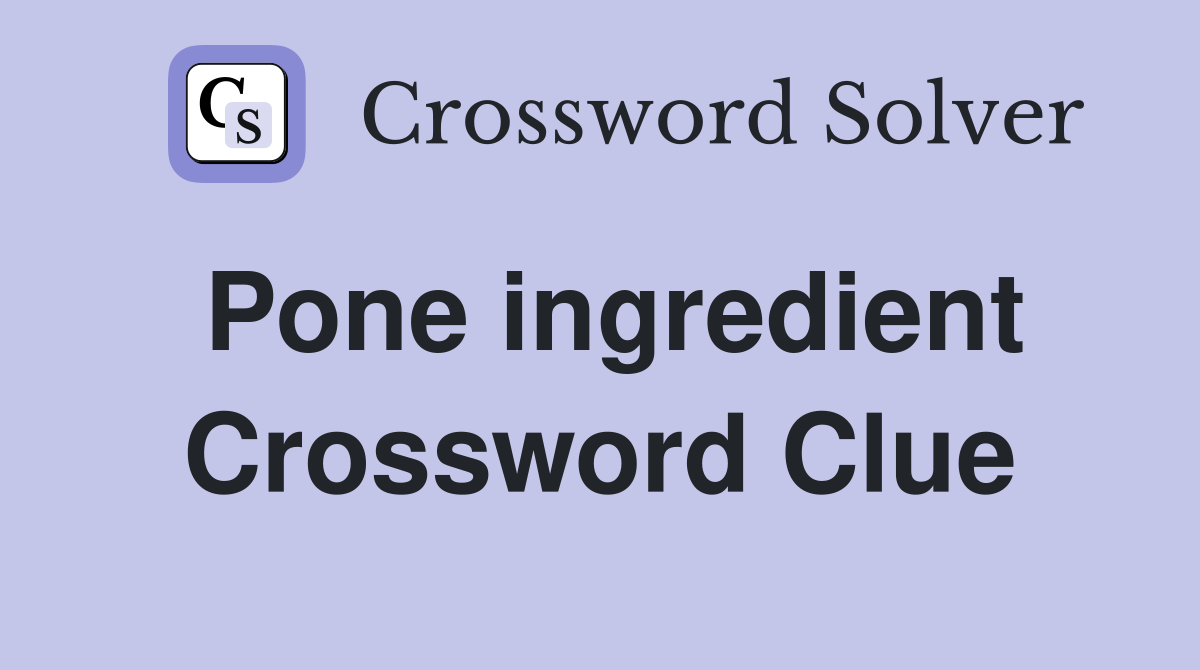 Pone ingredient Crossword Clue