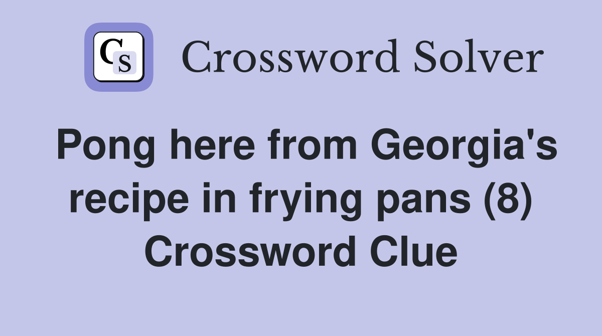 Pong here from Georgia's recipe in frying pans (8) Crossword Clue
