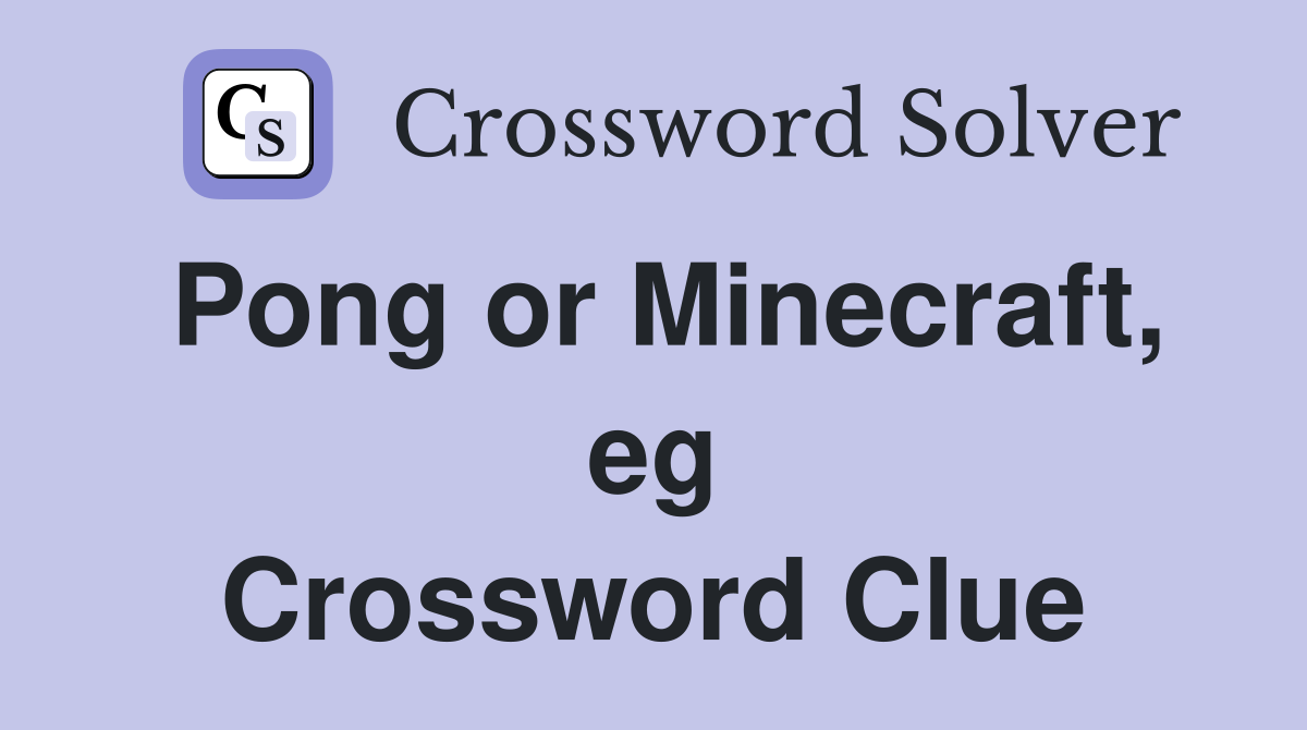 Pong or Minecraft, eg Crossword Clue
