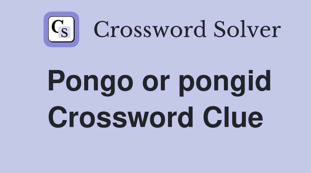Pongo or pongid Crossword Clue