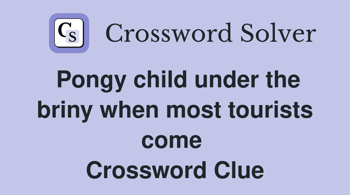 Pongy child under the briny when most tourists come  Crossword Clue