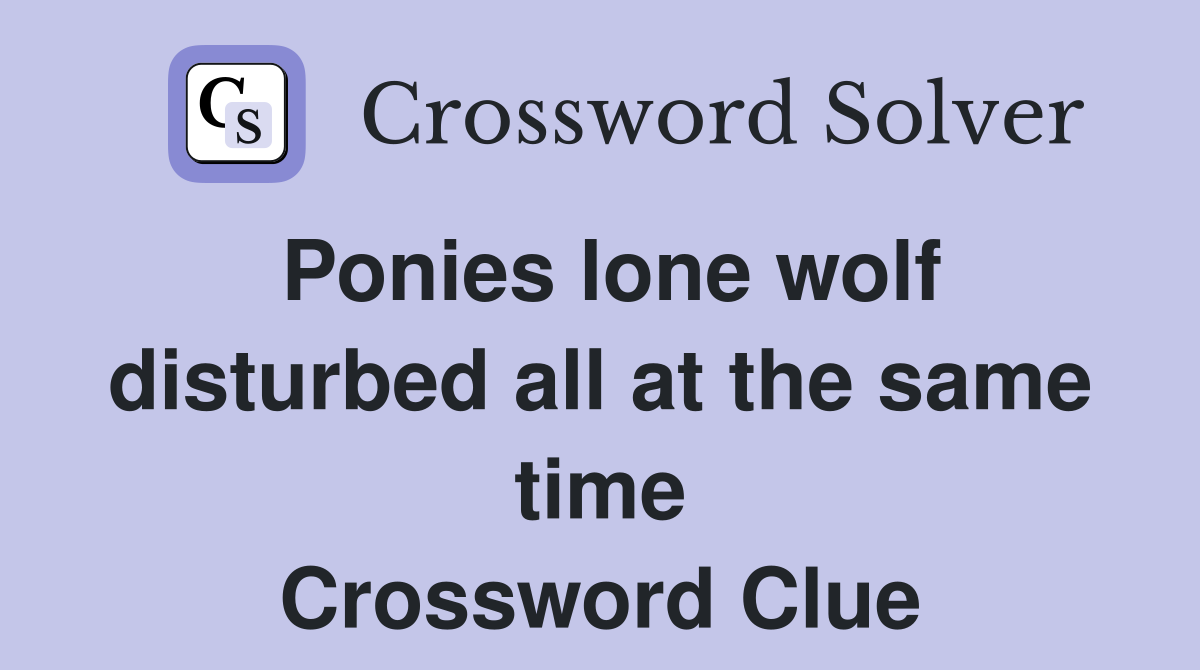Ponies lone wolf disturbed all at the same time Crossword Clue
