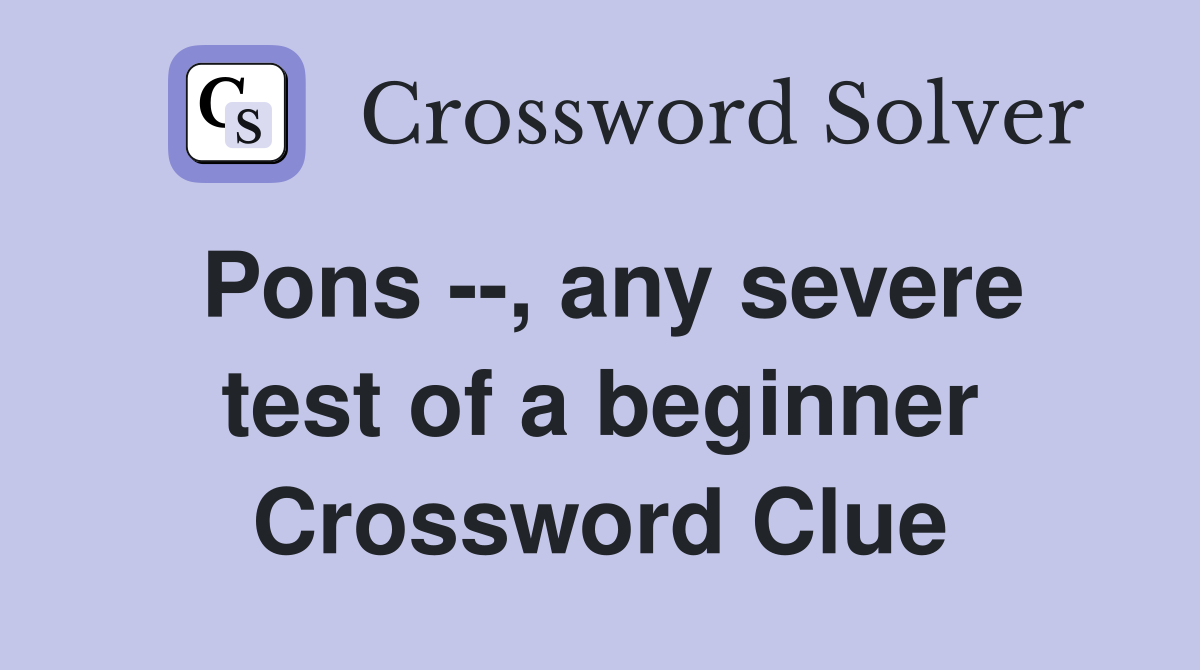 Pons --, any severe test of a beginner Crossword Clue