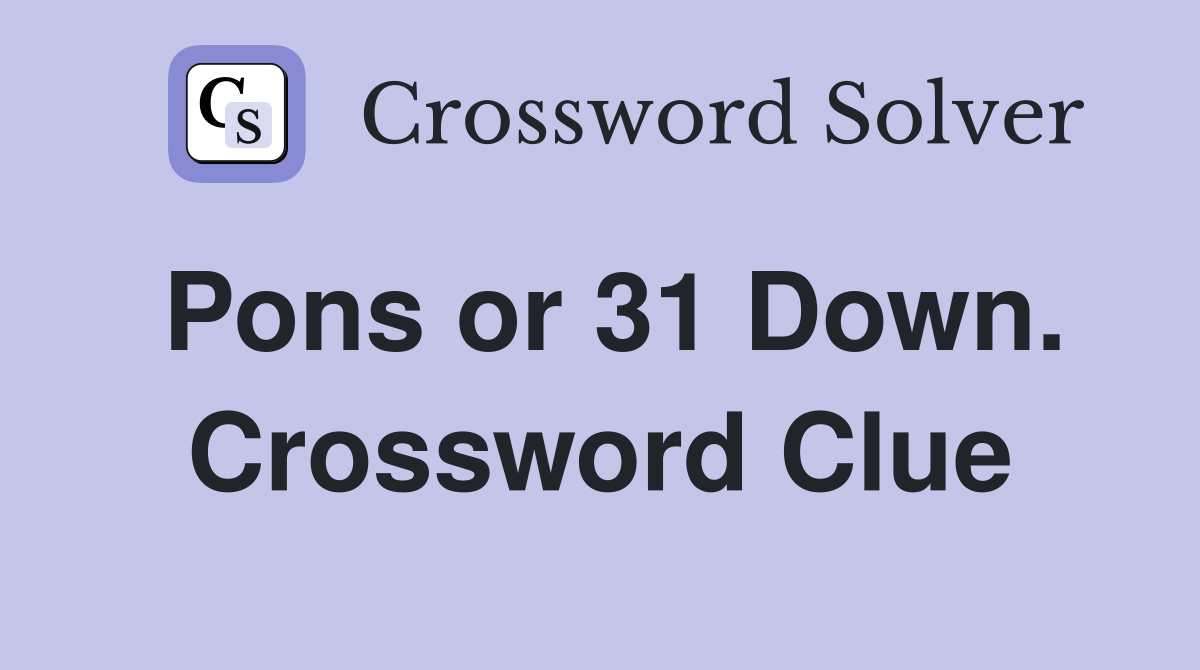 Pons or 31 Down. Crossword Clue