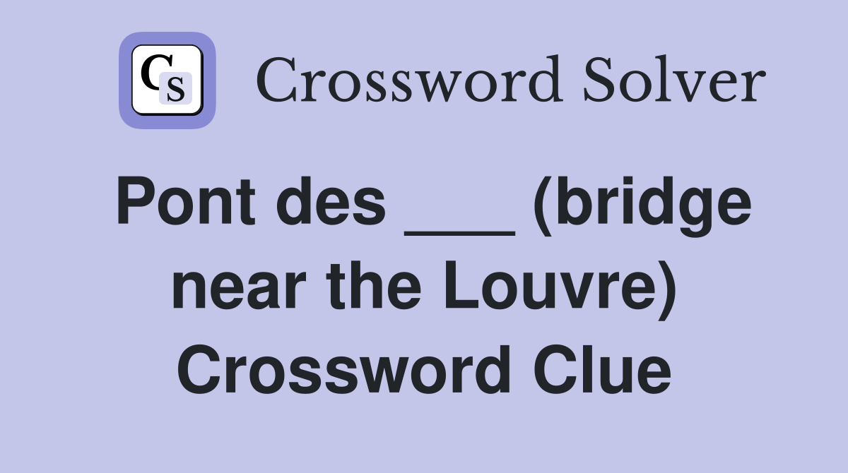 Pont des ___ (bridge near the Louvre) Crossword Clue