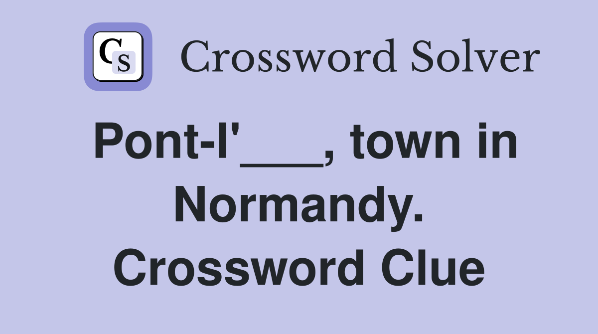 Pont-l'___, town in Normandy. Crossword Clue