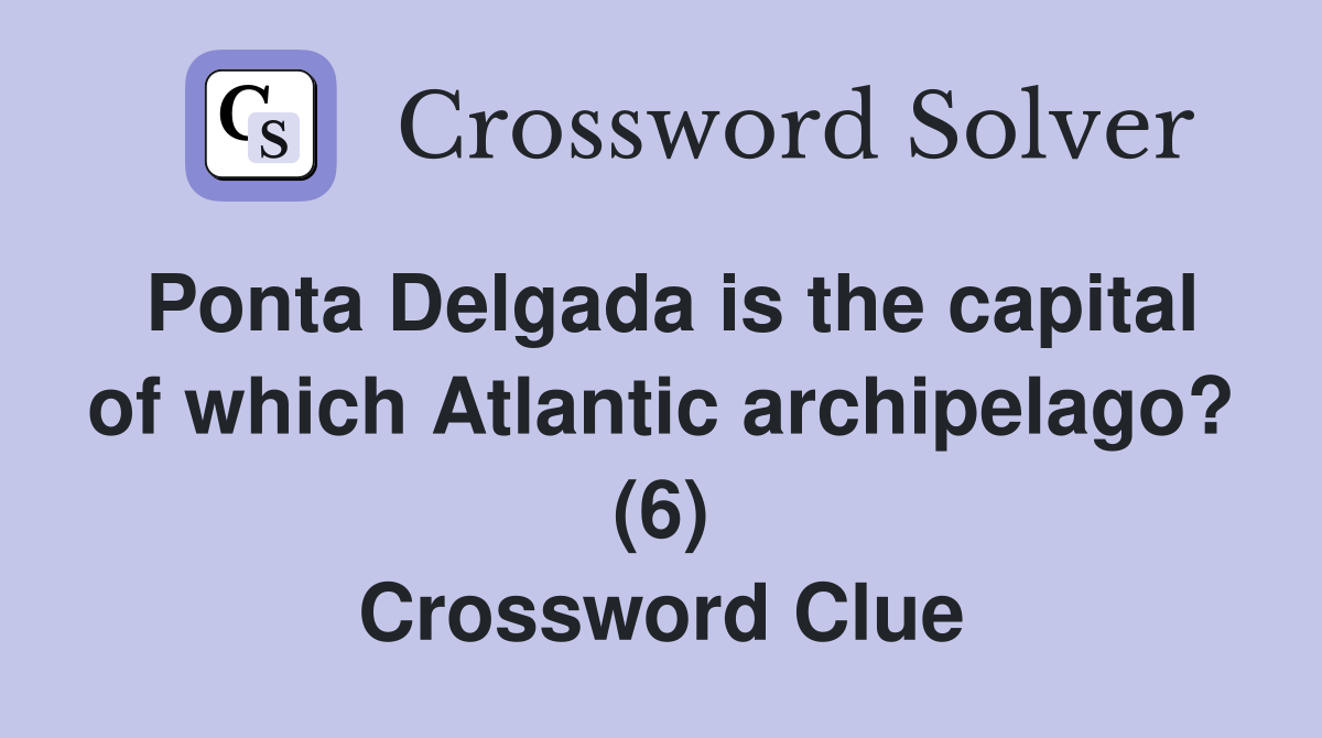 Ponta Delgada is the capital of which Atlantic archipelago? (6) Crossword Clue