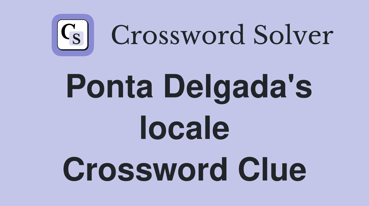 Ponta Delgada's locale Crossword Clue