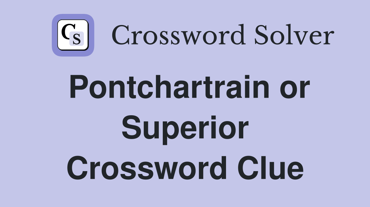 Pontchartrain or Superior Crossword Clue