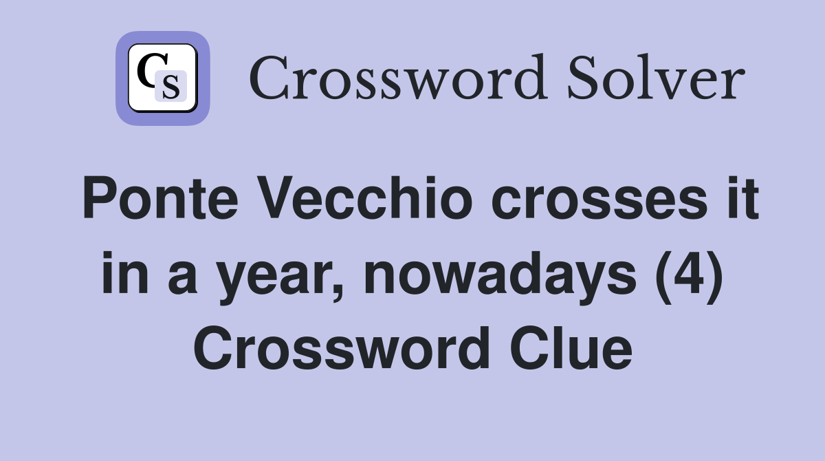 Ponte Vecchio crosses it in a year, nowadays (4) Crossword Clue