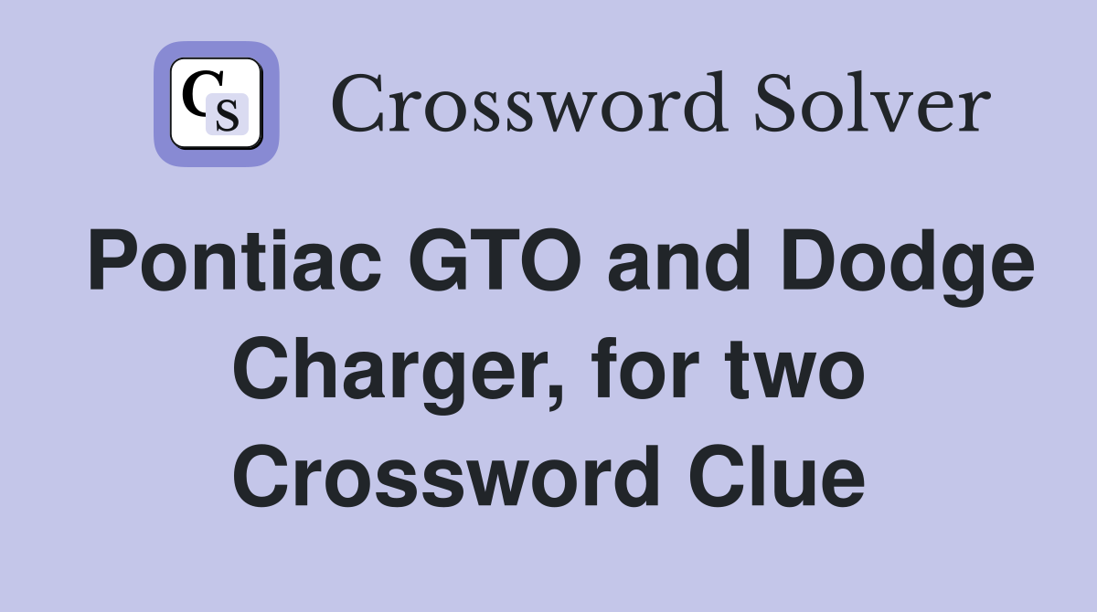 Pontiac GTO and Dodge Charger, for two Crossword Clue