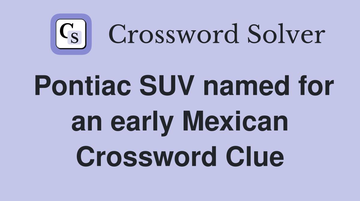 Pontiac SUV named for an early Mexican Crossword Clue