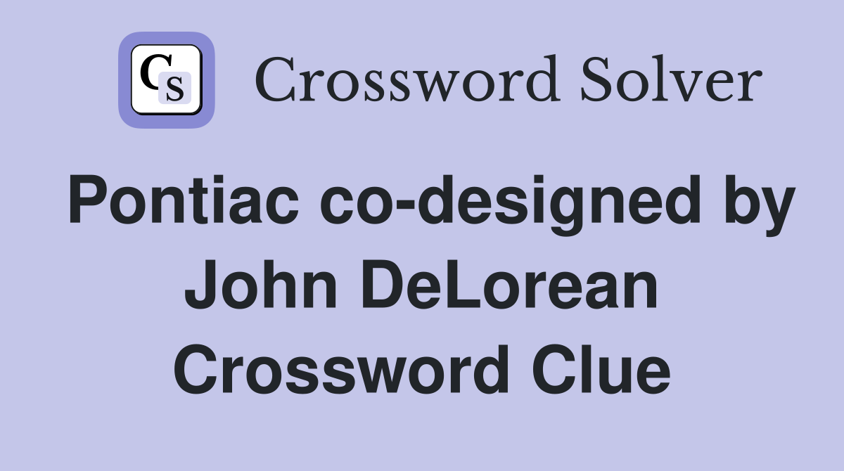 Pontiac co-designed by John DeLorean Crossword Clue