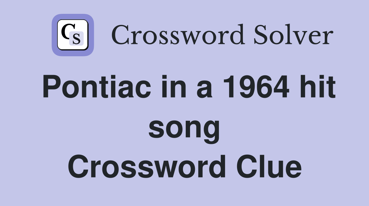 Pontiac in a 1964 hit song Crossword Clue