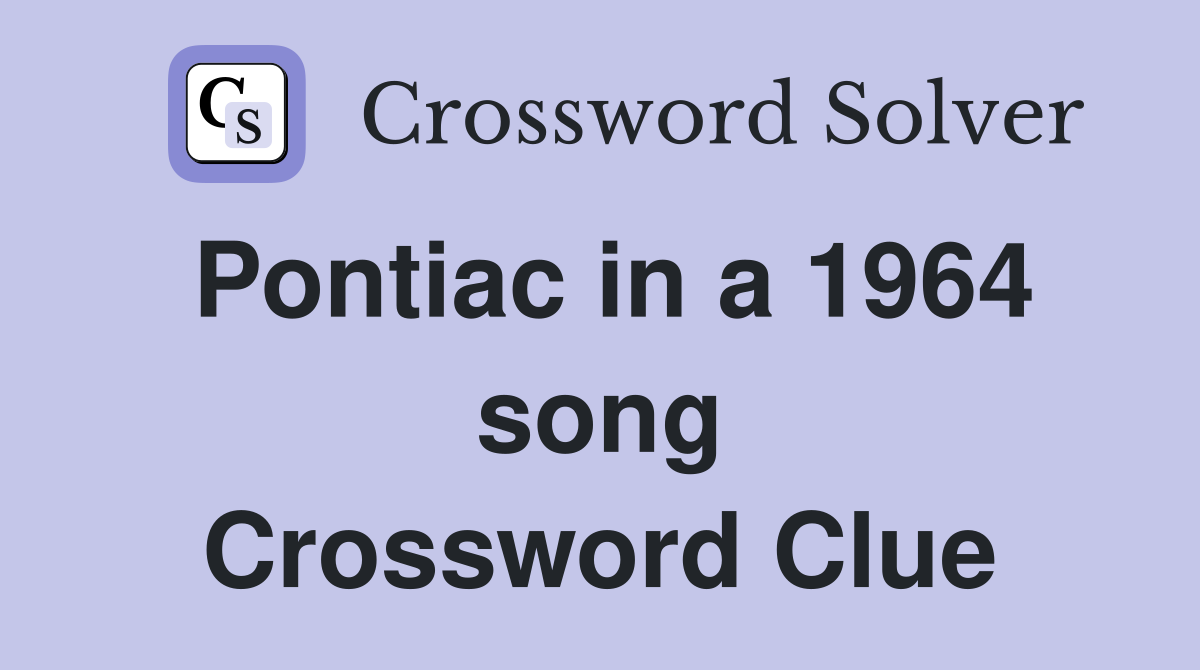 Pontiac in a 1964 song Crossword Clue