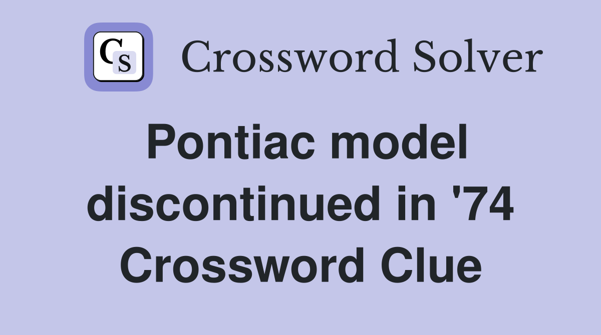 Pontiac model discontinued in '74 Crossword Clue