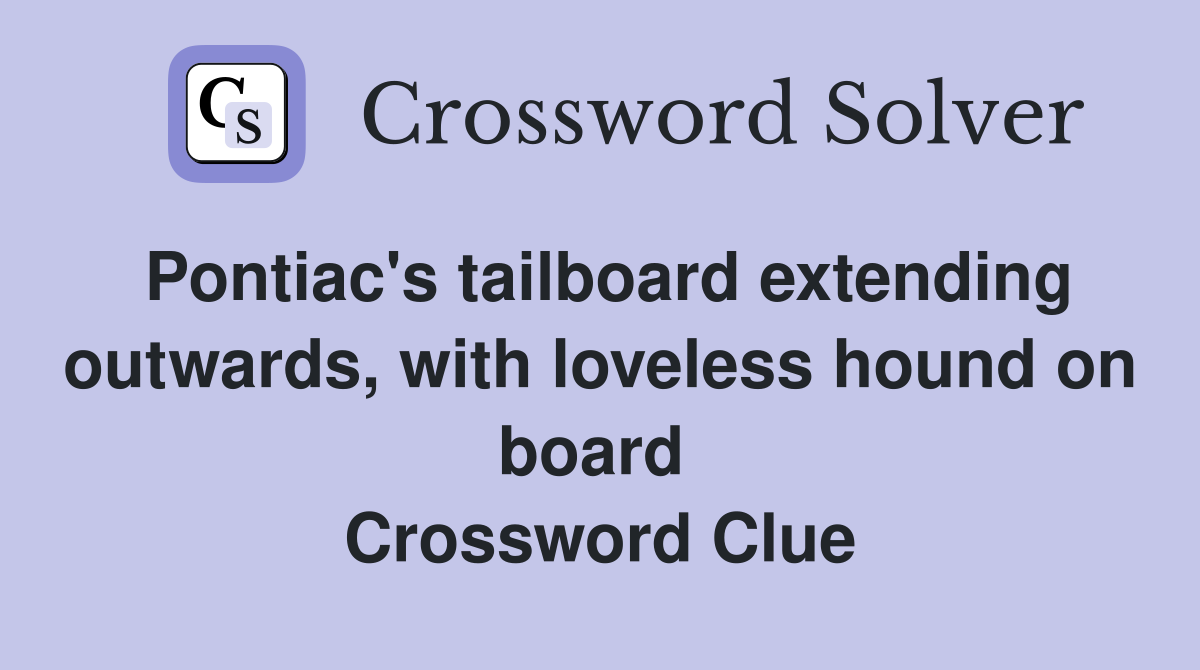 Pontiac's tailboard extending outwards, with loveless hound on board  Crossword Clue