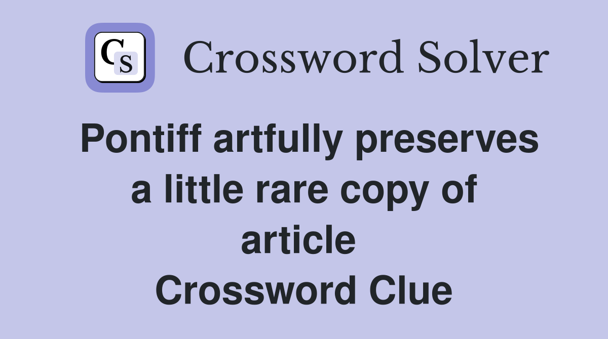 Pontiff artfully preserves a little rare copy of article  Crossword Clue