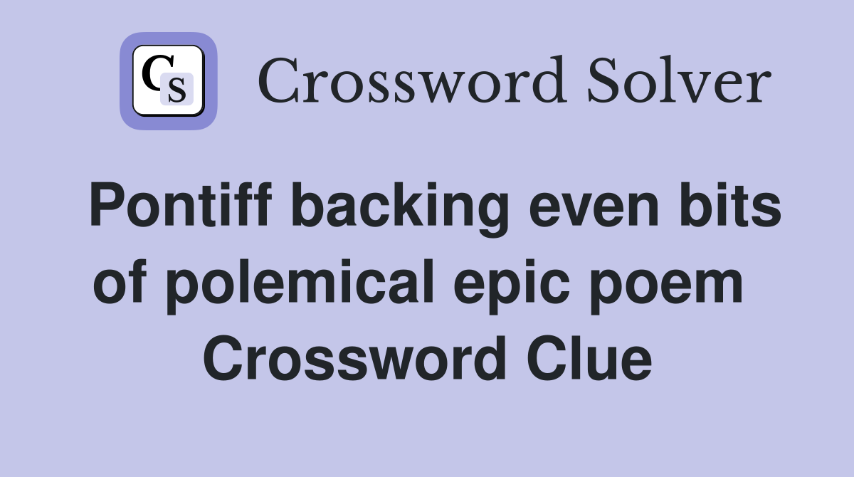 Pontiff backing even bits of polemical epic poem  Crossword Clue