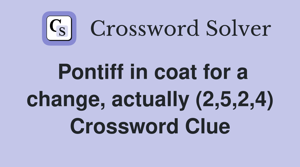 Pontiff in coat for a change, actually (2,5,2,4) Crossword Clue