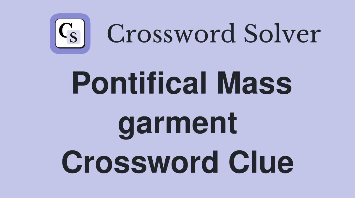 Pontifical Mass garment Crossword Clue