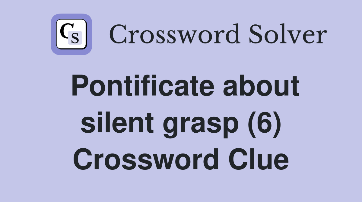 Pontificate about silent grasp (6) Crossword Clue