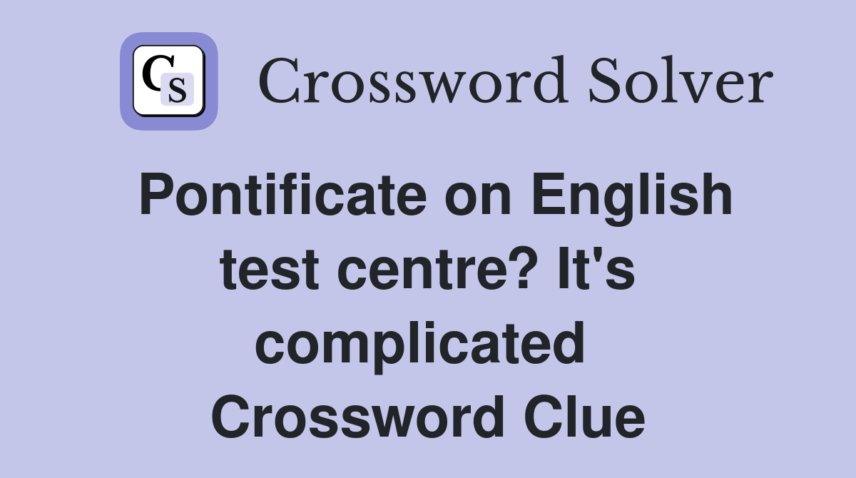 Pontificate on English test centre? It's complicated  Crossword Clue