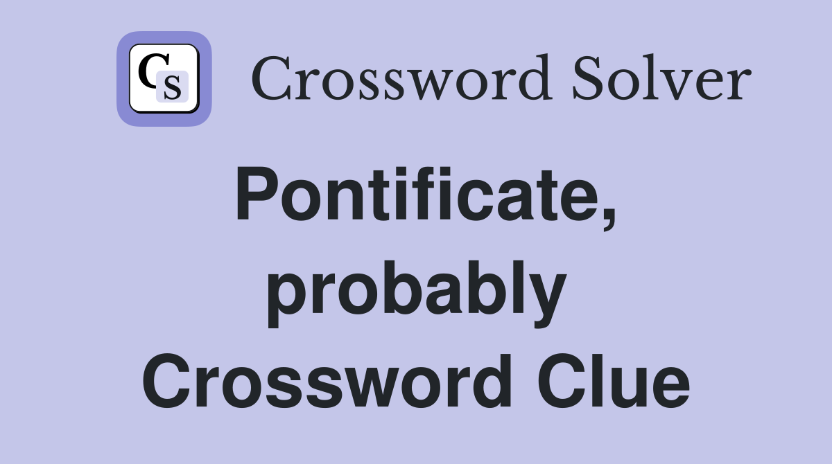 Pontificate, probably Crossword Clue