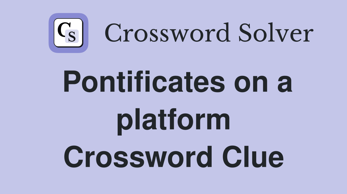 Pontificates on a platform Crossword Clue