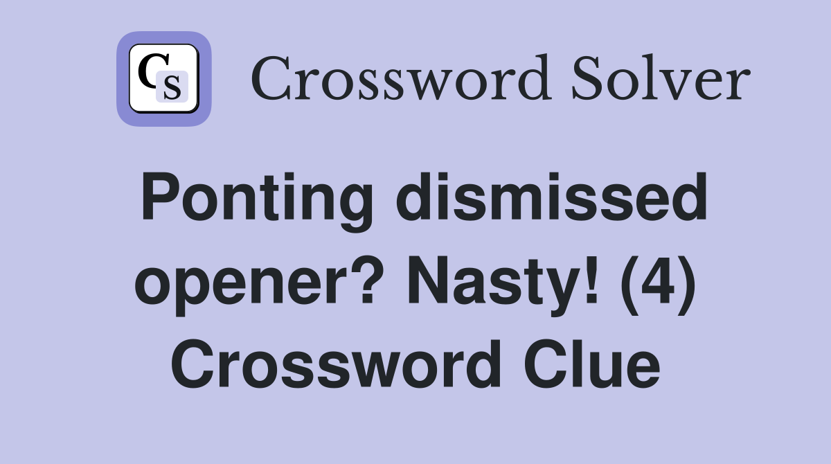 Ponting dismissed opener? Nasty! (4) Crossword Clue