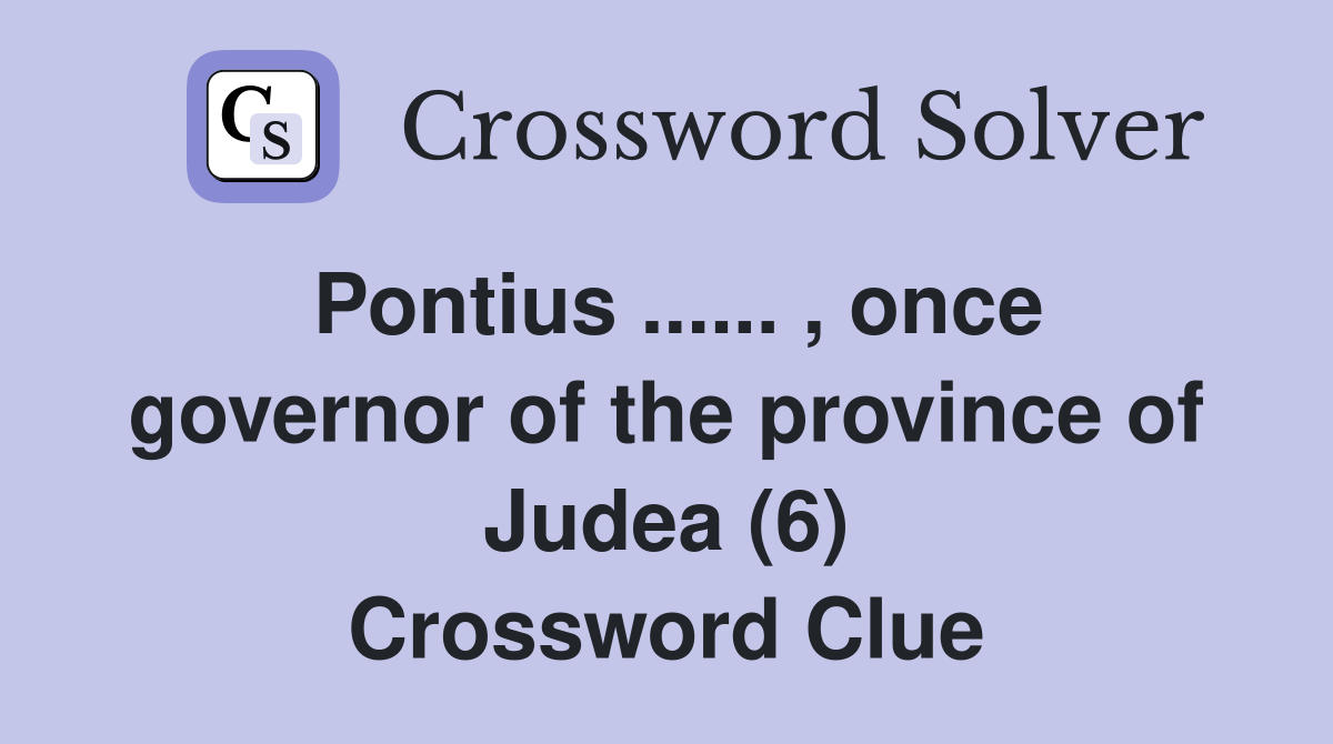 Pontius ...... , once governor of the province of Judea (6) Crossword Clue