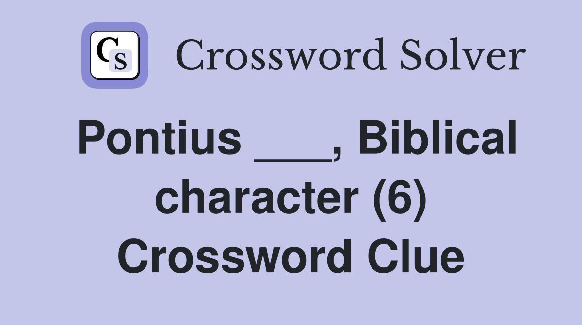 Pontius ___, Biblical character (6) Crossword Clue