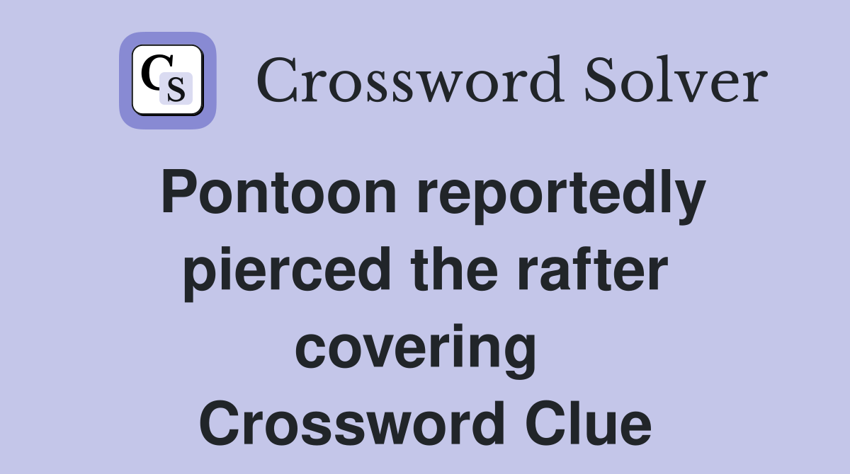 Pontoon reportedly pierced the rafter covering  Crossword Clue