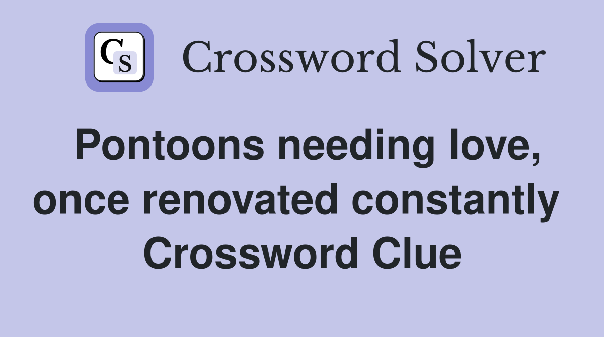 Pontoons needing love, once renovated constantly  Crossword Clue