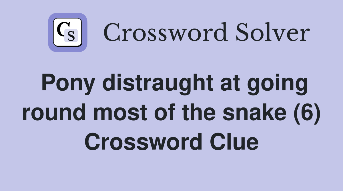 Pony distraught at going round most of the snake (6) Crossword Clue
