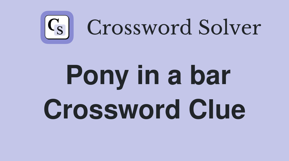 Pony in a bar Crossword Clue