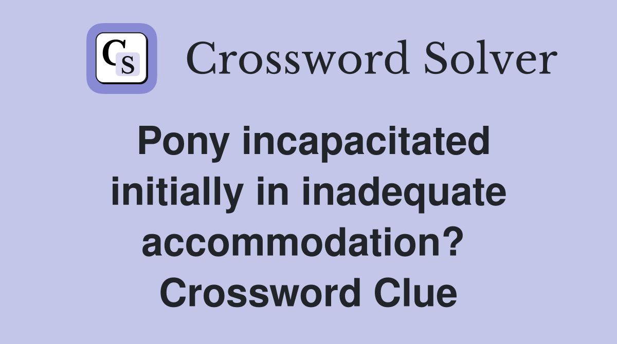 Pony incapacitated initially in inadequate accommodation?  Crossword Clue