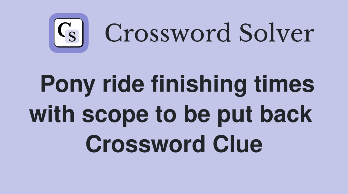 Pony ride finishing times with scope to be put back  Crossword Clue