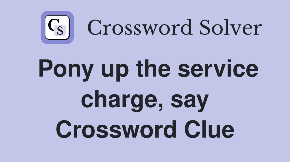 Pony up the service charge, say Crossword Clue