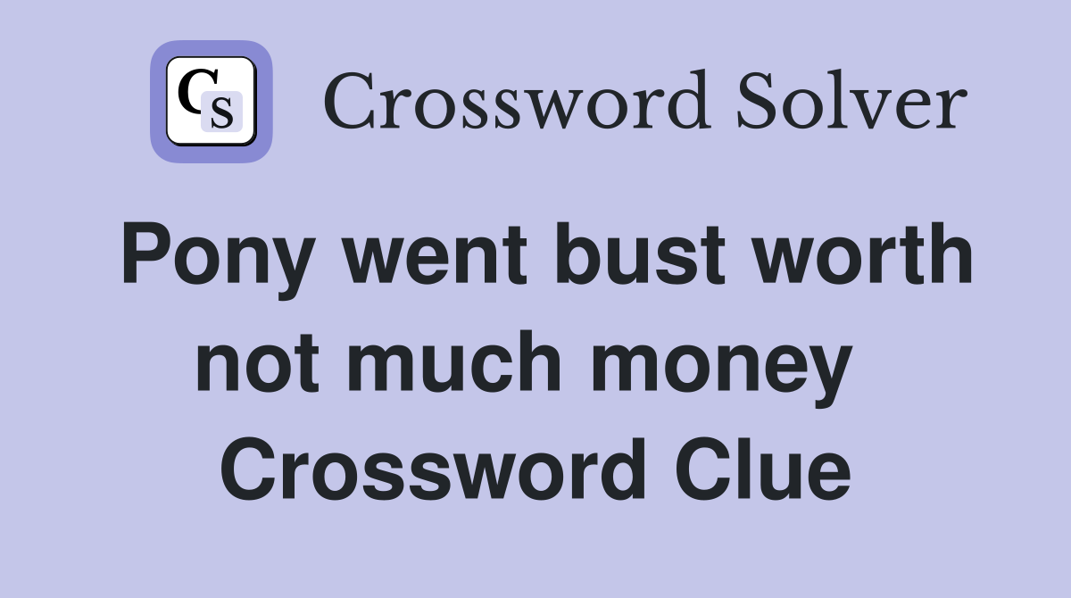 Pony went bust worth not much money  Crossword Clue