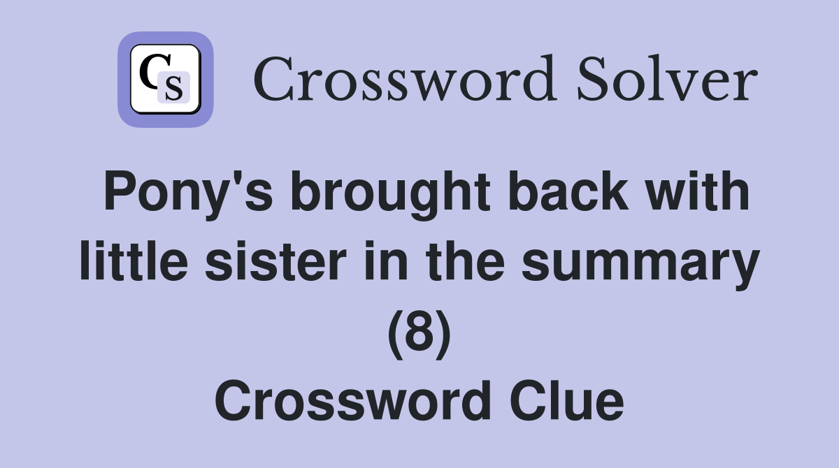 Pony's brought back with little sister in the summary (8) Crossword Clue