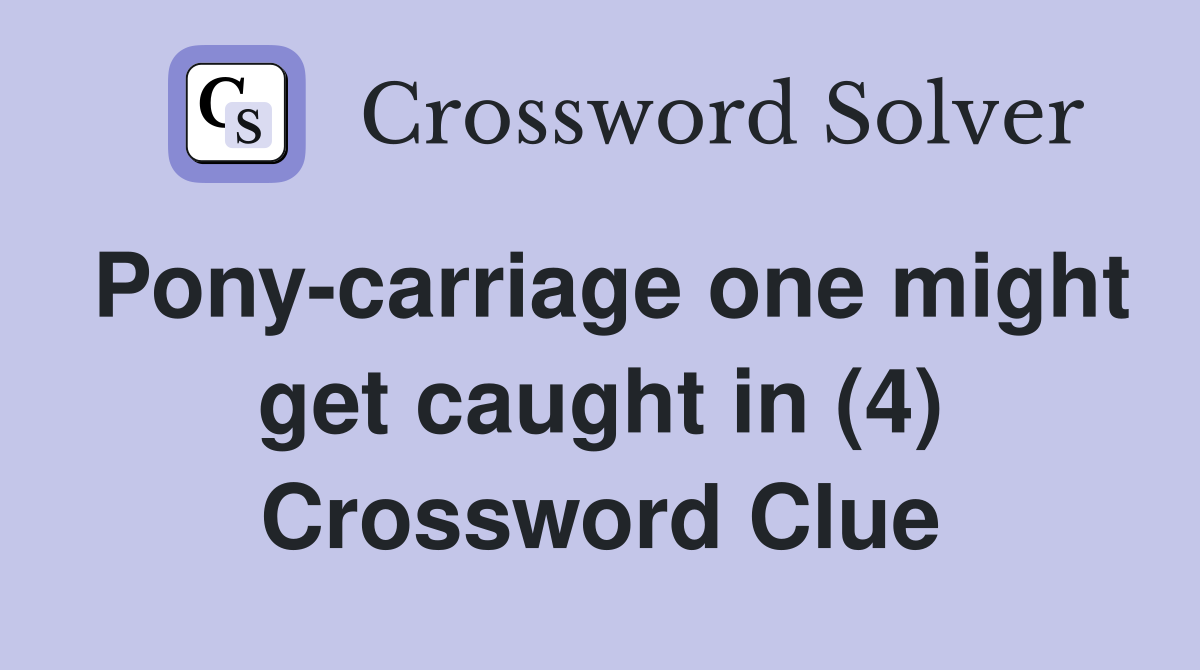 Pony-carriage one might get caught in (4) Crossword Clue
