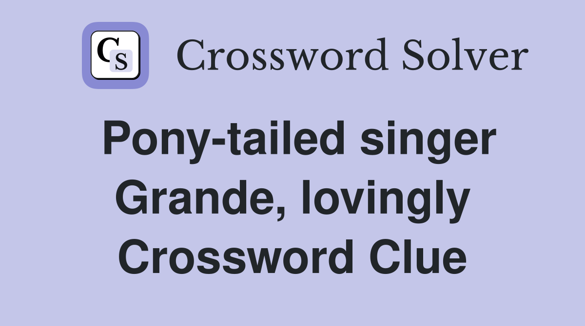 Pony-tailed singer Grande, lovingly Crossword Clue