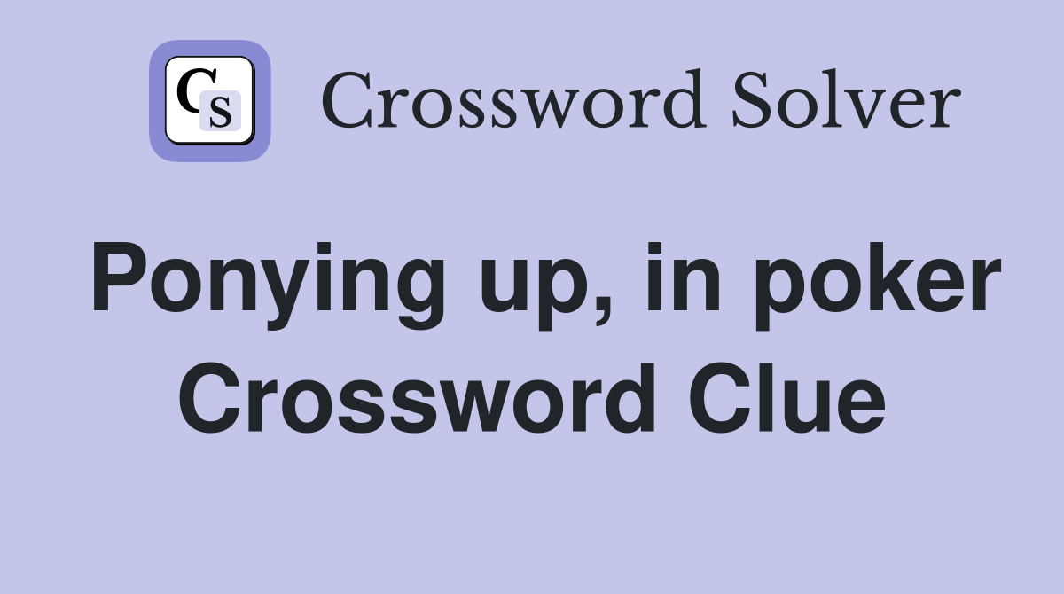 Ponying up, in poker Crossword Clue