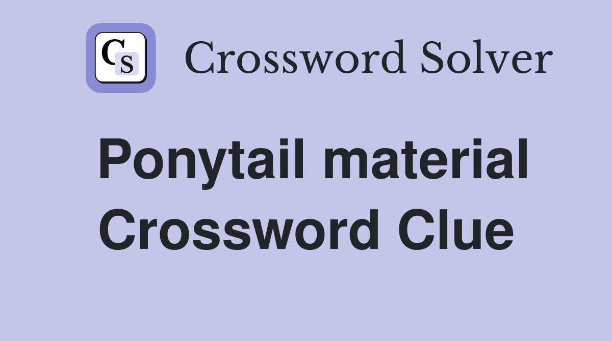 Ponytail material Crossword Clue