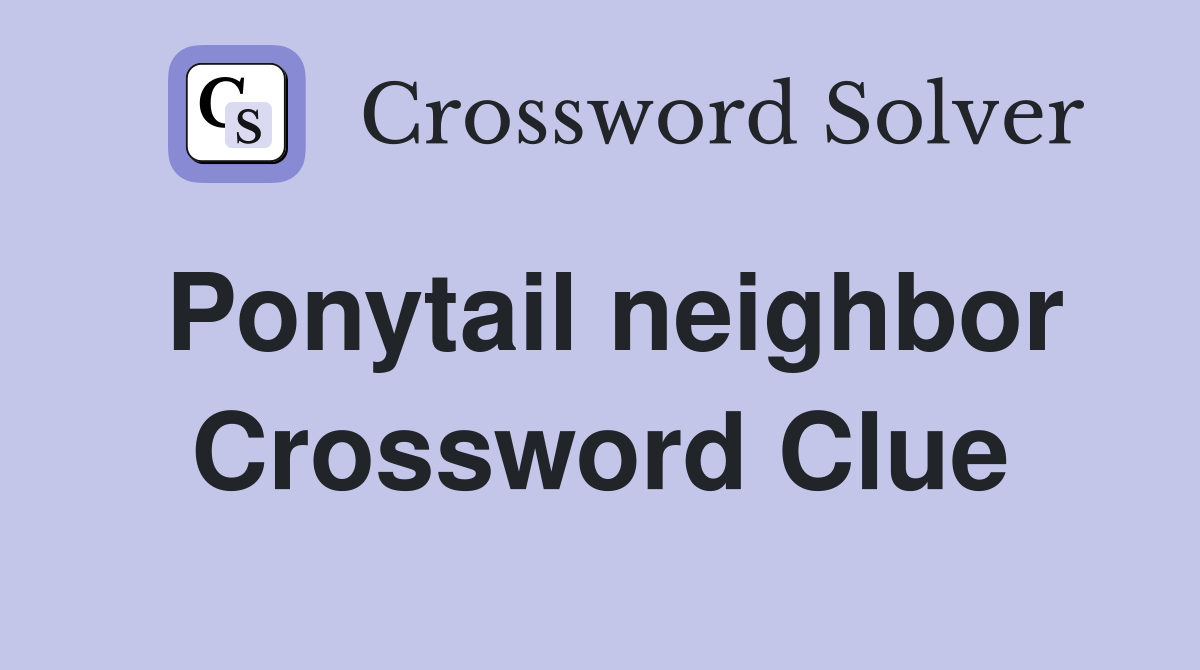 Ponytail neighbor Crossword Clue